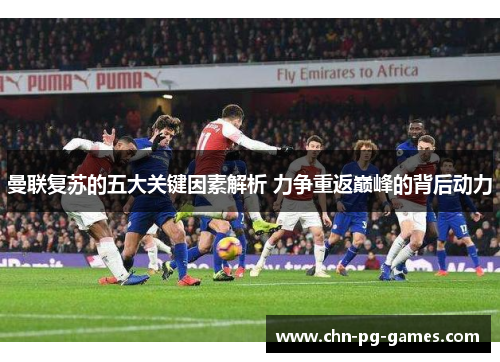 曼联复苏的五大关键因素解析 力争重返巅峰的背后动力