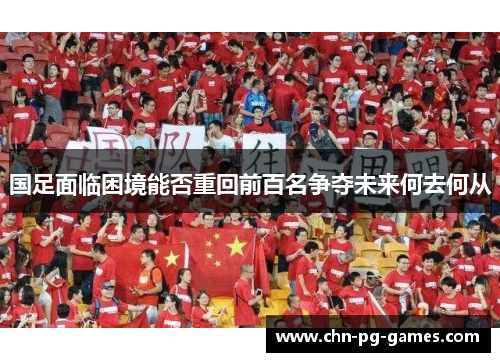 国足面临困境能否重回前百名争夺未来何去何从