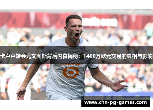 卡卢卢转会尤文图斯背后内幕揭秘：1400万欧元交易的真相与影响