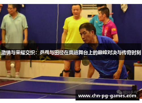 激情与荣耀交织：乒乓与田径在奥运舞台上的巅峰对决与传奇时刻