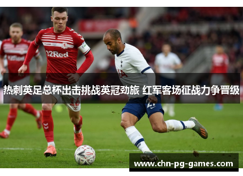 热刺英足总杯出击挑战英冠劲旅 红军客场征战力争晋级
