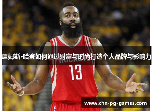 詹姆斯·哈登如何通过财富与时尚打造个人品牌与影响力