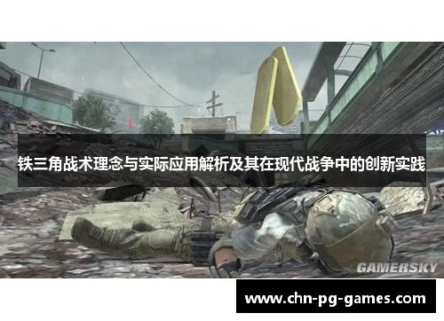 铁三角战术理念与实际应用解析及其在现代战争中的创新实践