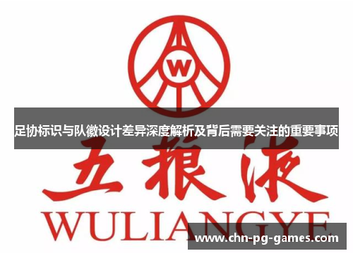 足协标识与队徽设计差异深度解析及背后需要关注的重要事项